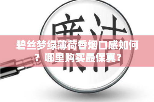 碧丝梦绿薄荷香烟口感如何？哪里购买最保真？